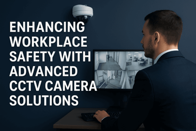 Enhancing Workplace Safety with Advanced CCTV Camera Solutions